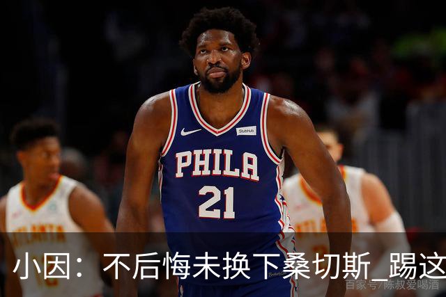小因：不后悔未换下桑切斯 踢这么好被淘汰太遗憾